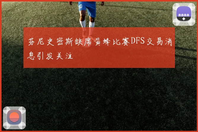 芬尼史密斯缺席黄蜂比赛DFS交易消息引发关注