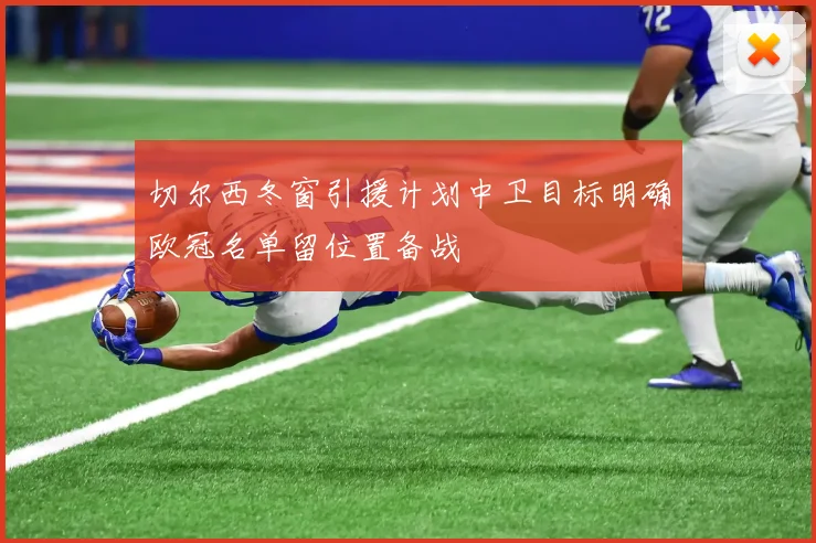 切尔西冬窗引援计划中卫目标明确欧冠名单留位置备战