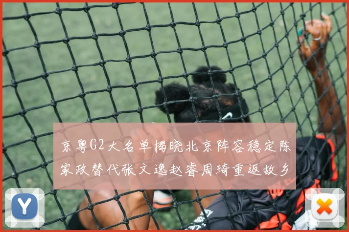 京粤G2大名单揭晓北京阵容稳定陈家政替代张文逸赵睿周琦重返故乡战斗