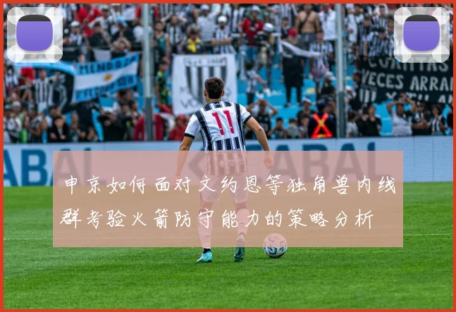 申京如何面对文约恩等独角兽内线群考验火箭防守能力的策略分析