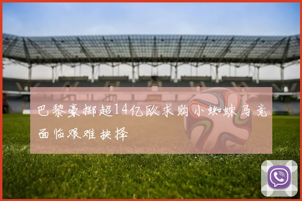 巴黎豪掷超14亿欧求购小蜘蛛马竞面临艰难抉择