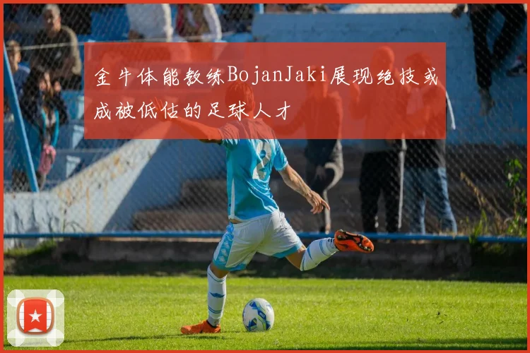 金牛体能教练BojanJaki展现绝技或成被低估的足球人才