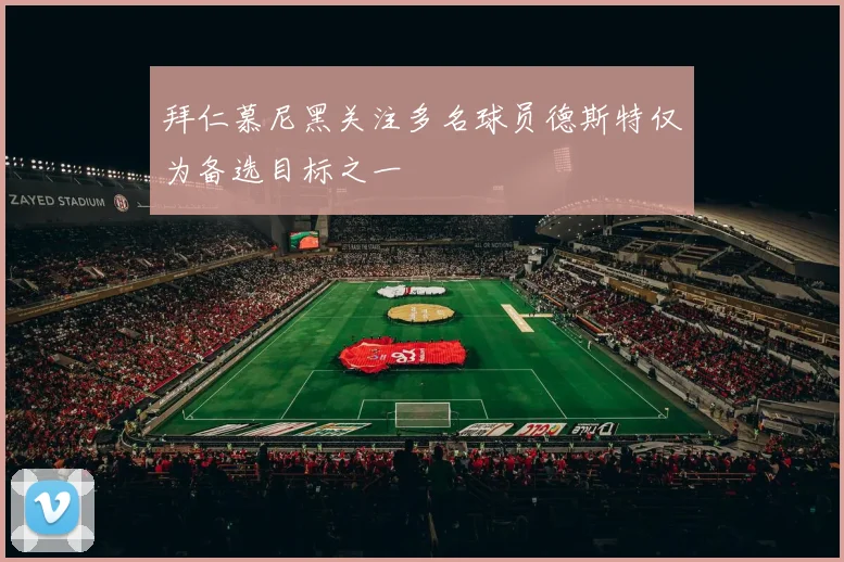 拜仁慕尼黑关注多名球员德斯特仅为备选目标之一