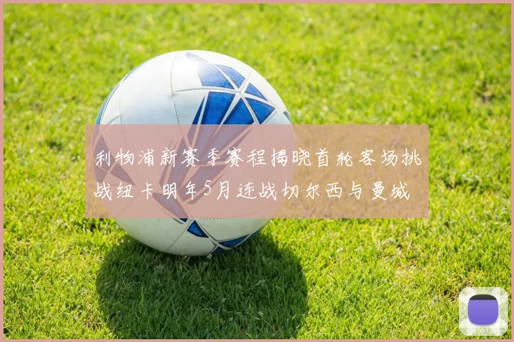 利物浦新赛季赛程揭晓首轮客场挑战纽卡明年5月连战切尔西与曼城