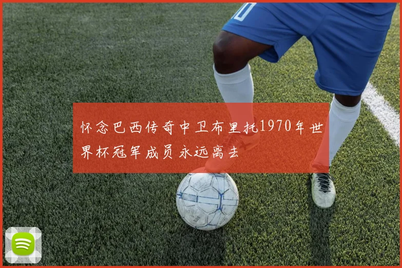 怀念巴西传奇中卫布里托1970年世界杯冠军成员永远离去