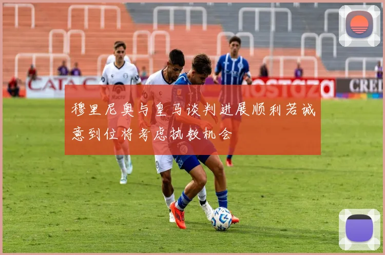 穆里尼奥与皇马谈判进展顺利若诚意到位将考虑执教机会