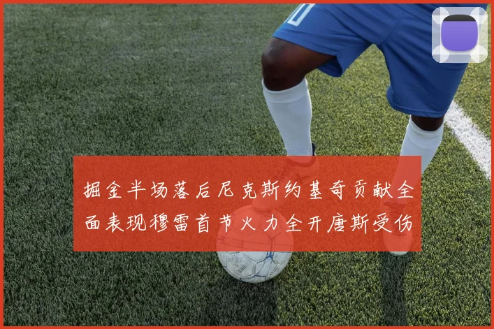 掘金半场落后尼克斯约基奇贡献全面表现穆雷首节火力全开唐斯受伤拼搏不止