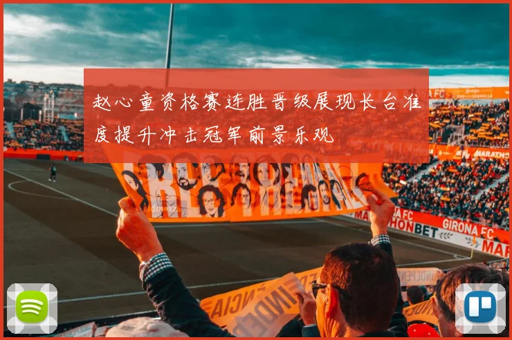 赵心童资格赛连胜晋级展现长台准度提升冲击冠军前景乐观