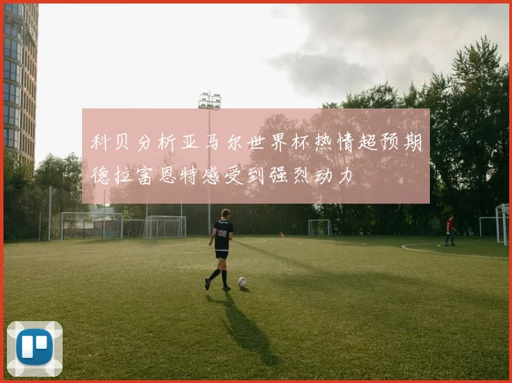 科贝分析亚马尔世界杯热情超预期德拉富恩特感受到强烈动力
